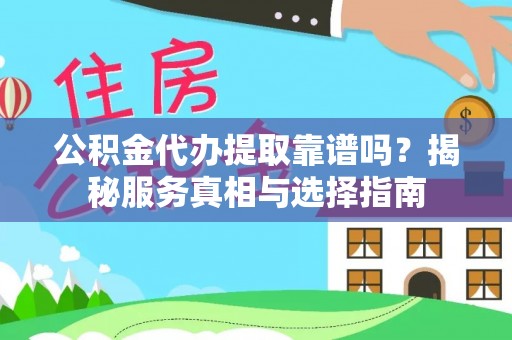 诚信公积金代办提取靠谱吗？揭秘服务真相与选择指南
