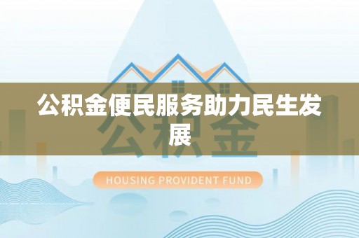 诚信公积金便民服务助力民生发展