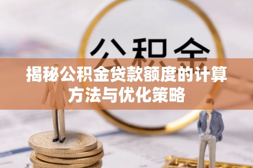 诚信揭秘公积金贷款额度的计算方法与优化策略