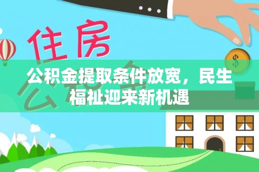 诚信公积金提取条件放宽，民生福祉迎来新机遇