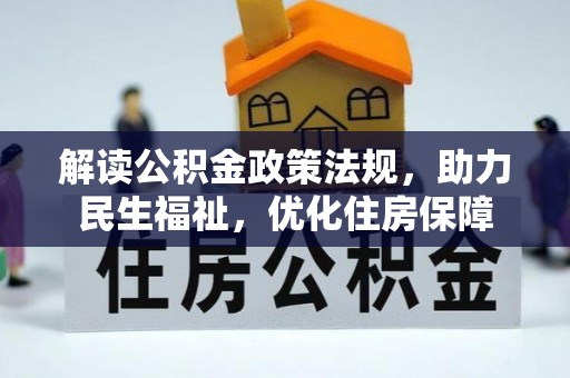 诚信解读公积金政策法规，助力民生福祉，优化住房保障