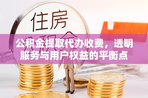 诚信公积金提取代办收费，透明服务与用户权益的平衡点