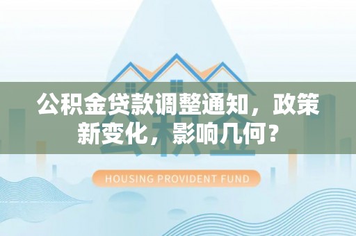 诚信公积金贷款调整通知，政策新变化，影响几何？