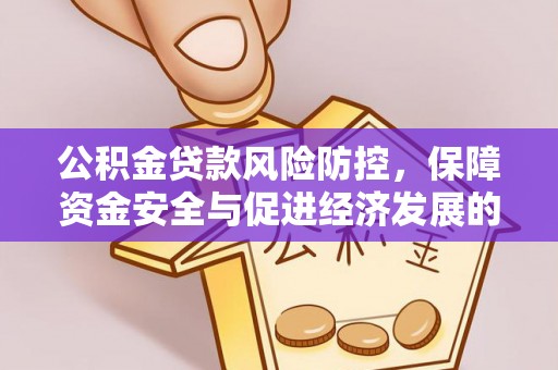 诚信公积金贷款风险防控，保障资金安全与促进经济发展的平衡之道