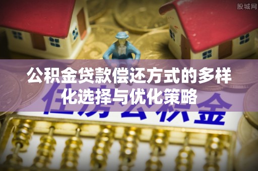 诚信公积金贷款偿还方式的多样化选择与优化策略