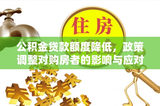 诚信公积金贷款额度降低，政策调整对购房者的影响与应对策略
