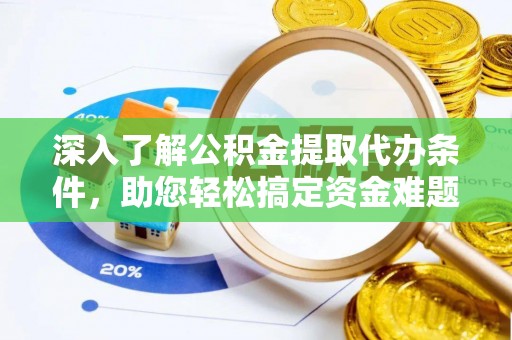 诚信深入了解公积金提取代办条件，助您轻松搞定资金难题