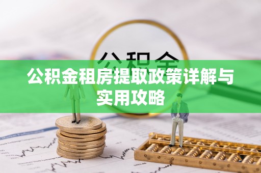 诚信公积金租房提取政策详解与实用攻略