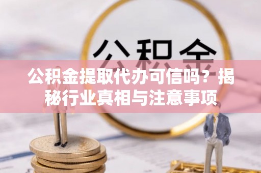 诚信公积金提取代办可信吗？揭秘行业真相与注意事项