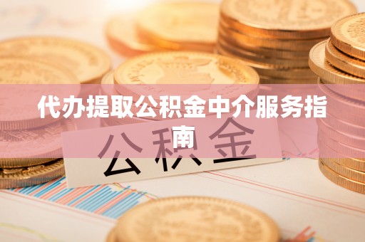 诚信代办提取公积金中介服务指南