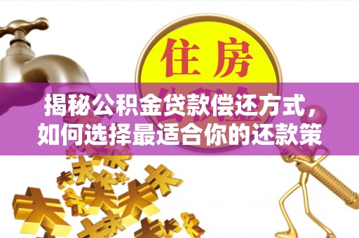 诚信揭秘公积金贷款偿还方式，如何选择最适合你的还款策略