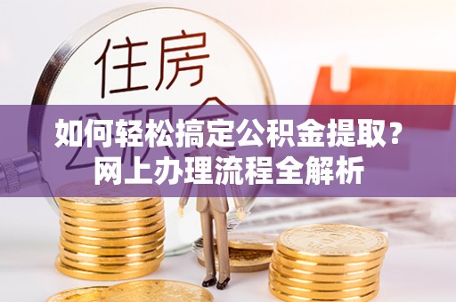 诚信如何轻松搞定公积金提取？网上办理流程全解析