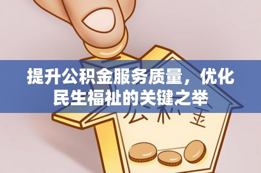 诚信提升公积金服务质量，优化民生福祉的关键之举