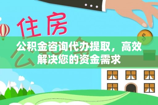 诚信公积金咨询代办提取，高效解决您的资金需求