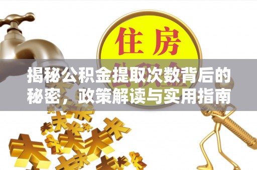 诚信揭秘公积金提取次数背后的秘密，政策解读与实用指南