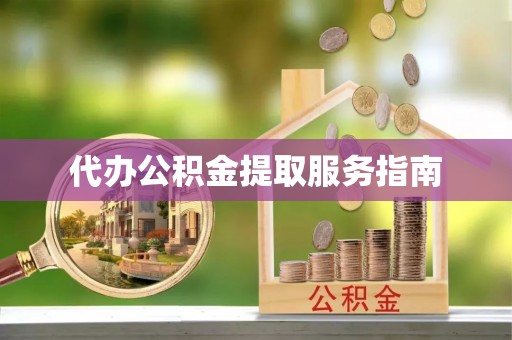 诚信代办公积金提取服务指南