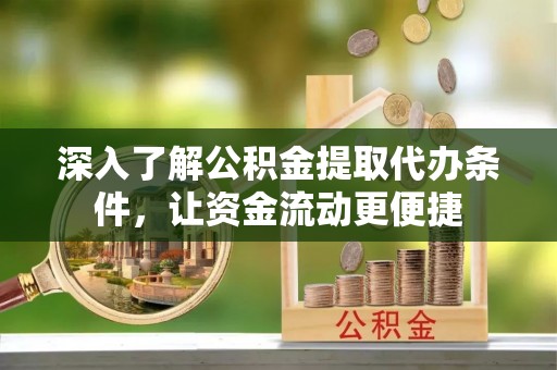 诚信深入了解公积金提取代办条件，让资金流动更便捷