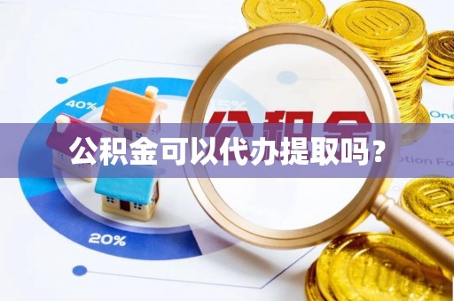 诚信公积金可以代办提取吗？
