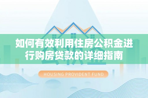诚信如何有效利用住房公积金进行购房贷款的详细指南